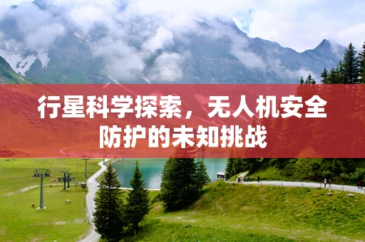 行星科学探索，无人机安全防护的未知挑战