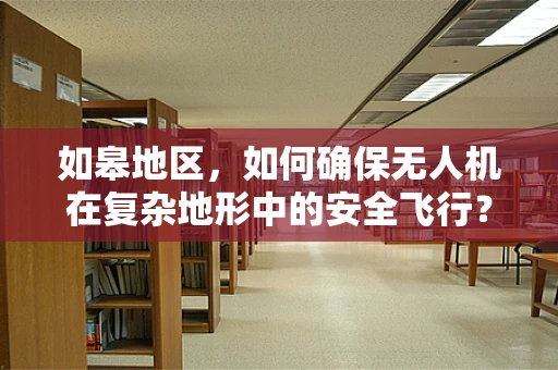 如皋地区，如何确保无人机在复杂地形中的安全飞行？