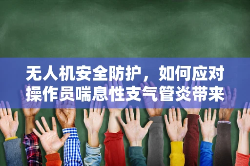 无人机安全防护，如何应对操作员喘息性支气管炎带来的挑战？