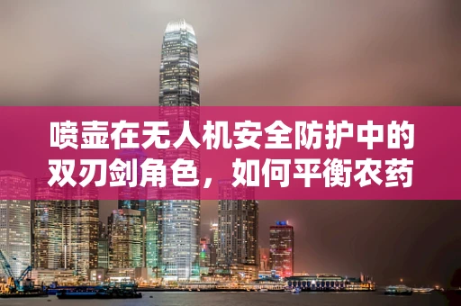 喷壶在无人机安全防护中的双刃剑角色，如何平衡农药喷洒与飞行安全？