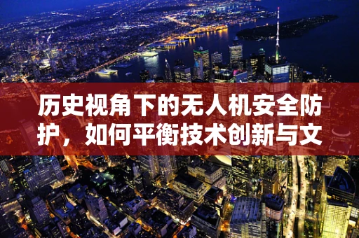 历史视角下的无人机安全防护，如何平衡技术创新与文化遗产保护？