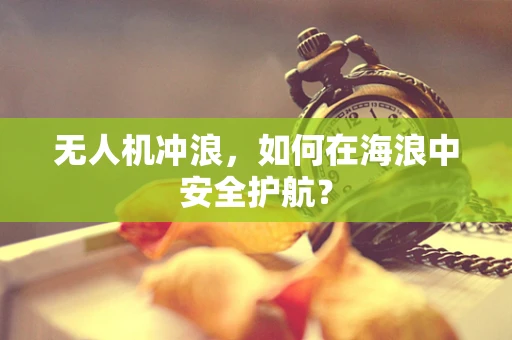 无人机冲浪，如何在海浪中安全护航？