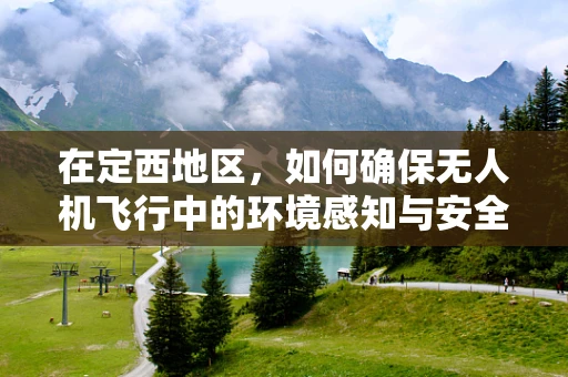 在定西地区，如何确保无人机飞行中的环境感知与安全防护？