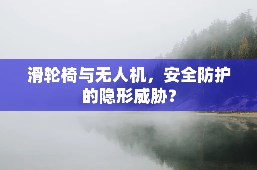 滑轮椅与无人机，安全防护的隐形威胁？