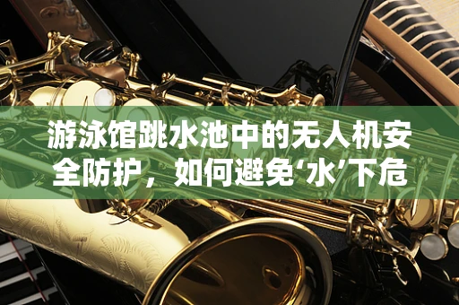 游泳馆跳水池中的无人机安全防护，如何避免‘水’下危机？