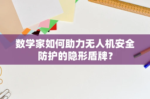 数学家如何助力无人机安全防护的隐形盾牌？