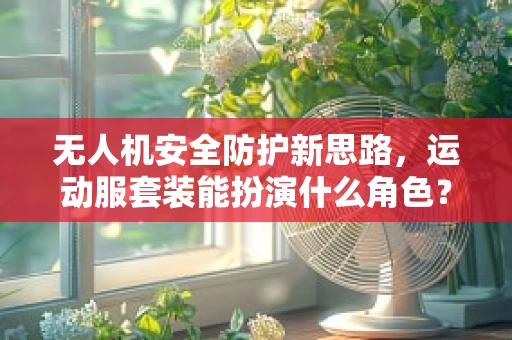 无人机安全防护新思路，运动服套装能扮演什么角色？