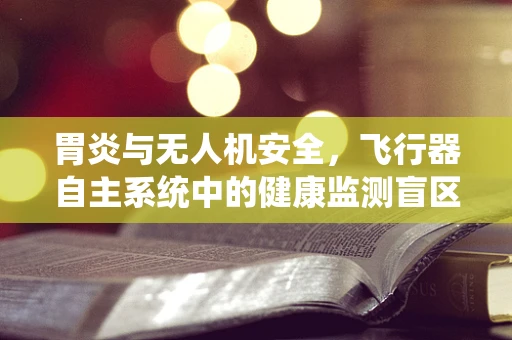 胃炎与无人机安全，飞行器自主系统中的健康监测盲区？
