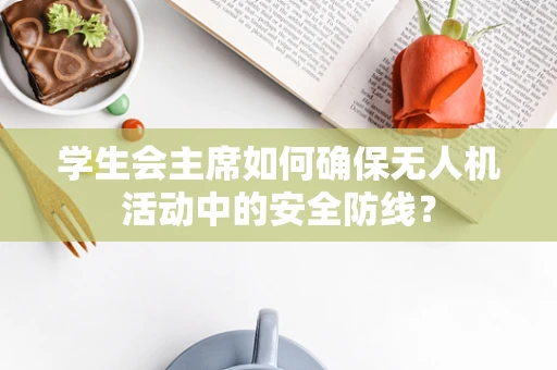 学生会主席如何确保无人机活动中的安全防线？