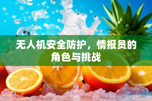 无人机安全防护，情报员的角色与挑战