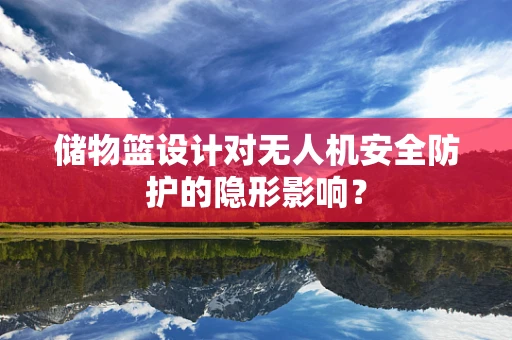 储物篮设计对无人机安全防护的隐形影响？