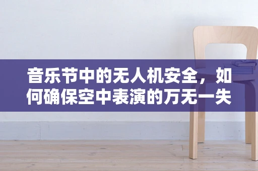 音乐节中的无人机安全，如何确保空中表演的万无一失？
