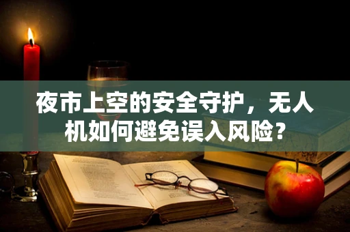夜市上空的安全守护，无人机如何避免误入风险？