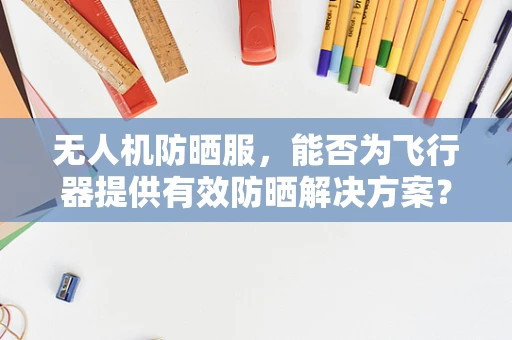 无人机防晒服，能否为飞行器提供有效防晒解决方案？