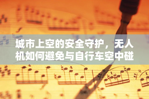 城市上空的安全守护，无人机如何避免与自行车空中碰撞？