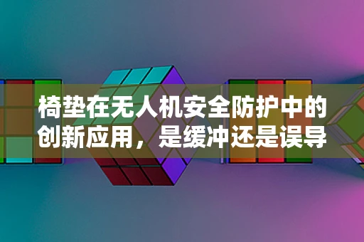 椅垫在无人机安全防护中的创新应用，是缓冲还是误导？