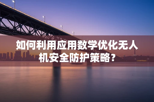 如何利用应用数学优化无人机安全防护策略？
