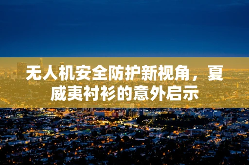 无人机安全防护新视角，夏威夷衬衫的意外启示