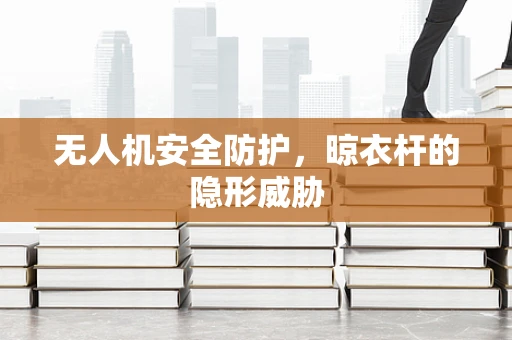 无人机安全防护，晾衣杆的隐形威胁