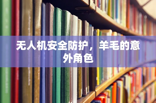 无人机安全防护，羊毛的意外角色