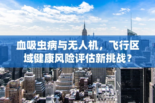 血吸虫病与无人机，飞行区域健康风险评估新挑战？