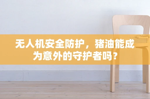无人机安全防护，猪油能成为意外的守护者吗？