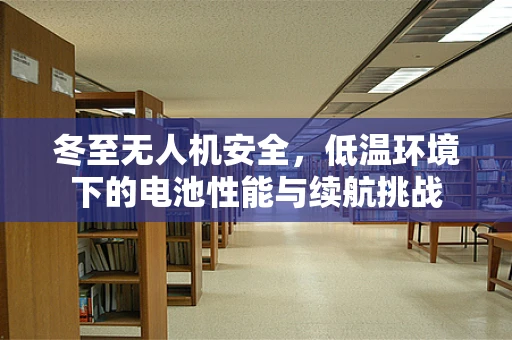 冬至无人机安全，低温环境下的电池性能与续航挑战