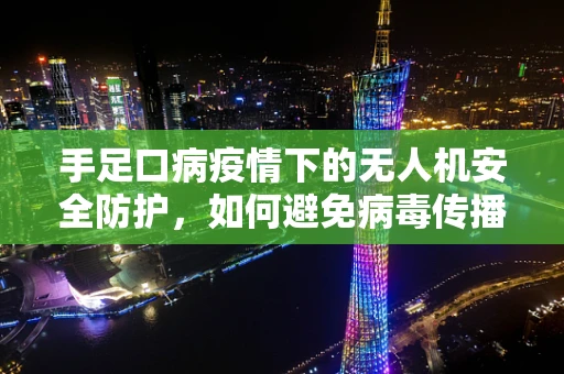 手足口病疫情下的无人机安全防护，如何避免病毒传播？