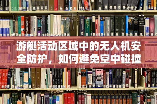 游艇活动区域中的无人机安全防护，如何避免空中碰撞？