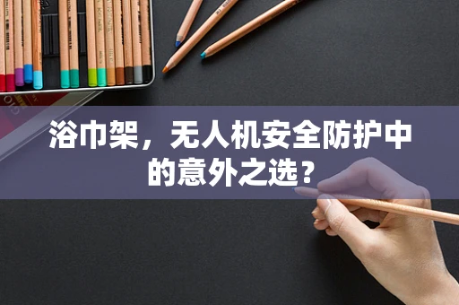 浴巾架，无人机安全防护中的意外之选？