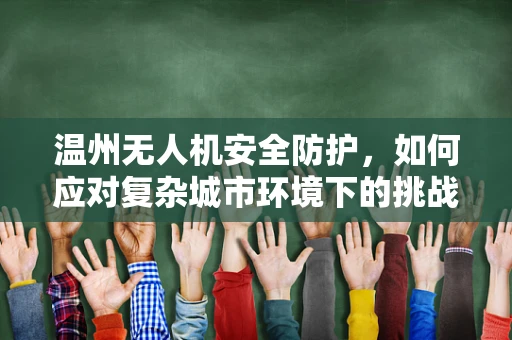 温州无人机安全防护，如何应对复杂城市环境下的挑战？