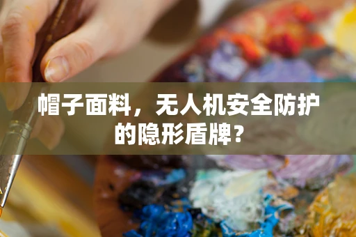 帽子面料，无人机安全防护的隐形盾牌？