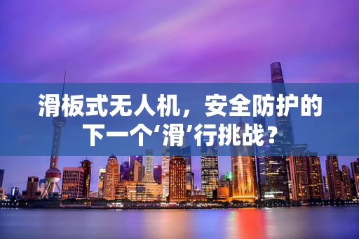 滑板式无人机，安全防护的下一个‘滑’行挑战？