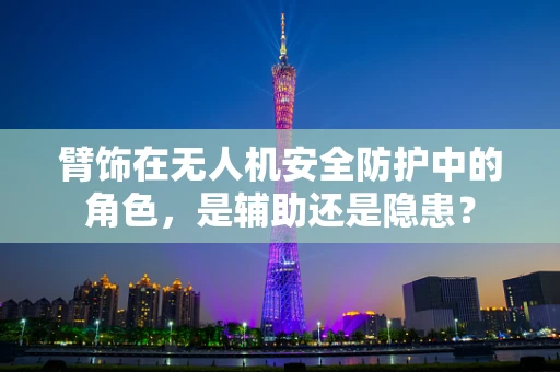 臂饰在无人机安全防护中的角色，是辅助还是隐患？