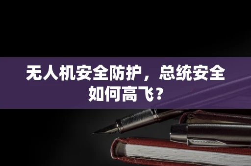 无人机安全防护，总统安全如何高飞？