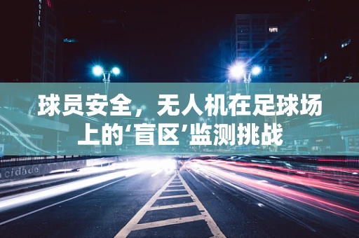 球员安全，无人机在足球场上的‘盲区’监测挑战