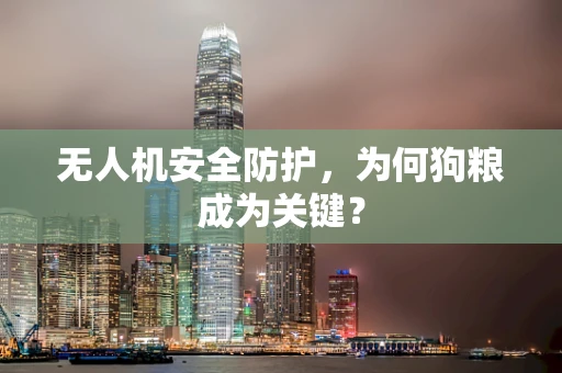 无人机安全防护，为何狗粮成为关键？