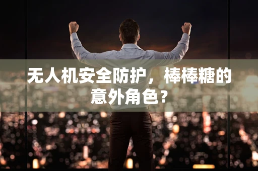 无人机安全防护，棒棒糖的意外角色？