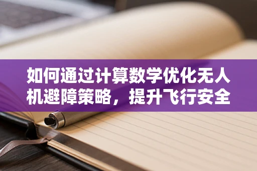 如何通过计算数学优化无人机避障策略，提升飞行安全？
