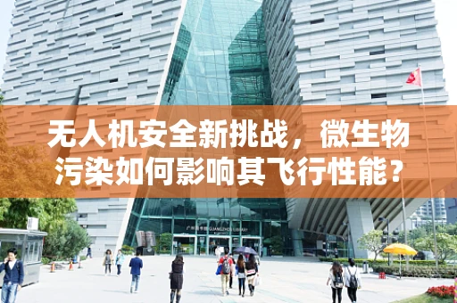 无人机安全新挑战，微生物污染如何影响其飞行性能？
