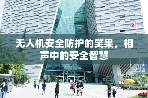 无人机安全防护的笑果，相声中的安全智慧