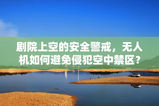 剧院上空的安全警戒，无人机如何避免侵犯空中禁区？