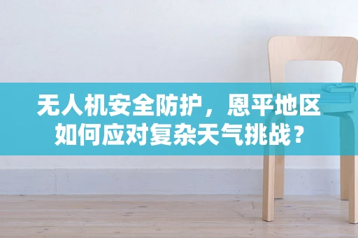 无人机安全防护，恩平地区如何应对复杂天气挑战？