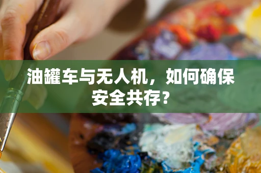 油罐车与无人机，如何确保安全共存？