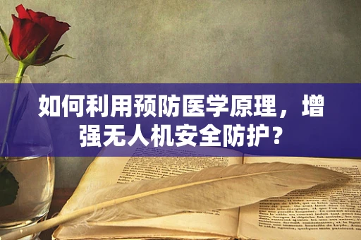 如何利用预防医学原理，增强无人机安全防护？