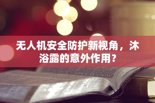 无人机安全防护新视角，沐浴露的意外作用？