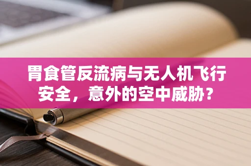 胃食管反流病与无人机飞行安全，意外的空中威胁？