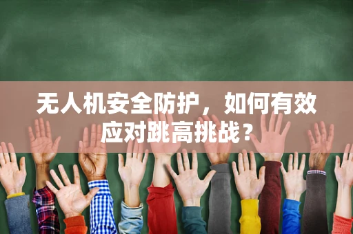 无人机安全防护，如何有效应对跳高挑战？