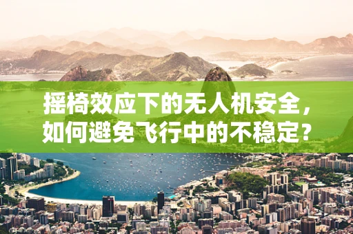 摇椅效应下的无人机安全，如何避免飞行中的不稳定？