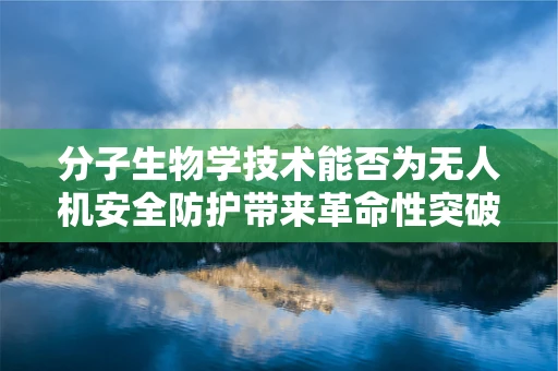 分子生物学技术能否为无人机安全防护带来革命性突破？